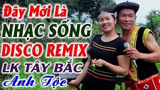 Đây Mới Là Nhạc Sống DISCO REMIX Đúng Chất Hà Tây - LK Nhạc Tây Bắc Vùng Cao Remix ANH TỘC Mới Ra Lò