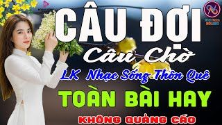 CÂU ĐỢI CÂU CHỜ❤LK Nhạc Sống Thôn Quê Không Quảng Cáo❤TOÀN BÀI HAY NHẤT Ngọt Lịm Tim Sởn Hết Da Gà