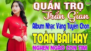 QUÁN TRỌ TRẦN GIAN ➤ LK Nhạc Vàng Xưa Hay Nhất Nghe Nghẹn Ngào Con Tim - Nhạc Trữ Tình Hay Nhất 2024